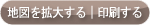 地図を拡大する｜印刷する